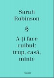 A-ti face cuibul: trup, casa, minte | Sarah Robinson