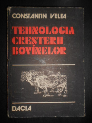 Constantin Velea - Tehnologia cresterii bovinelor (1983, editie cartonata) foto