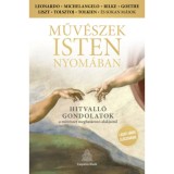 Műv&eacute;szek Isten nyom&aacute;ban - Hitvall&oacute; gondolatok a műv&eacute;szet meghat&aacute;roz&oacute; alakjait&oacute;l