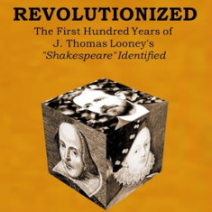 Shakespeare Revolutionized: The First Hundred Years of J. Thomas Looney's Shakespeare Identified