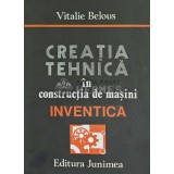 Creatia tehnica in constructia de masini. INVENTICA - 1986 - Vitalie Belous (AQ15)