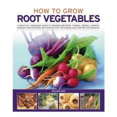 How To Grow Root Vegetables A Practical Gardening Guide To Growing Beeroots Turnips Swedes Carrots Parsnips And Potatoes With Stepbystep Techniques An