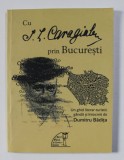CU I. L. CARAGIALE PRIN BUCURESTI , UN GHID LITERAR - TURISTIC GANDIT SI INTOCMIT de DUMITRU BADITA , 2016