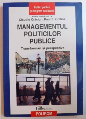 MANAGEMENTUL POLITICILOR PUBLICE , TRANSFORMARI SI PERSPECTIVE de CLAUDIU CRACIUN , PAUL E. COLLINS , 2008 foto