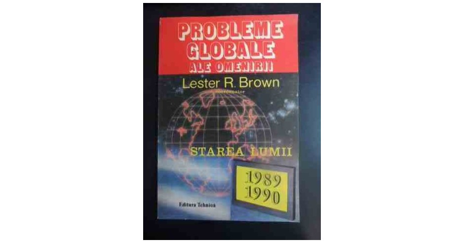 Probleme Globale Ale Omenirii- Starea Lumii - Lester R. Brown ...