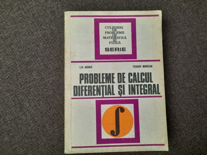 CULEGERE DE PROBLEME DE CALCUL DIFERENTIAL SI INTEGRAL,Lia arama,Teodor Morozan