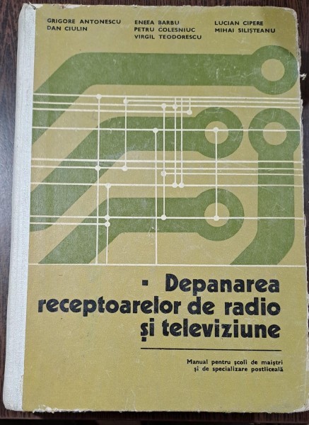 Depanarea receptoarelor de radio si televiziune / manual - Grigore Antonescu, D. Ciulin, E. Barbu si altii