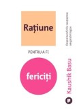 Cumpara ieftin Ratiune pentru a fi fericiti. Despre beneficiile neasteptate ale gandirii logice/Kaushik Basu