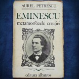 Cumpara ieftin EMINESCU - METAMORFOZELE CREATIEI - AUREL PETRESCU