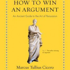 How to Win an Argument: An Ancient Guide to the Art of Persuasion