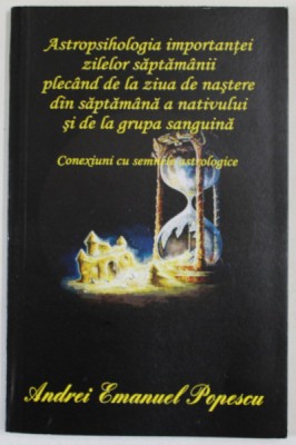 ASTROPSIHOLOGIA IMPORTANTEI ZILELOR SAPTAMANII PLECAND DE LA ZIUA DE NASTERE de ANDREI EMANUEL POPESCU , 2015 foto