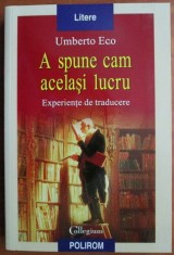 Umberto Eco - A spune cam acelasi lucru. Experiente de traducere (Collegium) foto