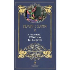Fratii Grimm. Vol. V. A fost odata - Calatoria lui Degetel