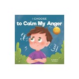 I Choose to Calm My Anger: A Colorful, Picture Book About Anger Management And Managing Difficult Feelings and Emotions