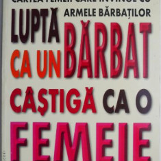 Lupta ca un barbat, castiga ca o femeie. Cartea femeii care invinge cu armele barbatilor – Gail Evans