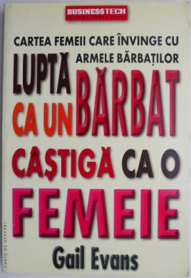Lupta ca un barbat, castiga ca o femeie. Cartea femeii care invinge cu armele barbatilor &amp;ndash; Gail Evans foto