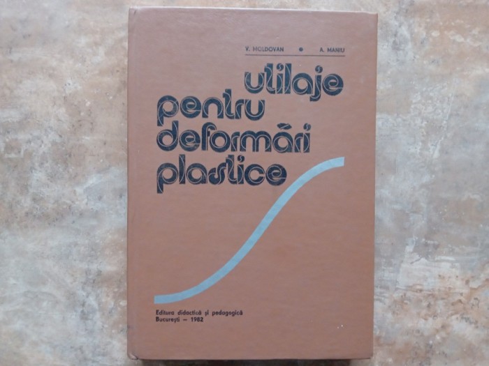UTILAJE PENTRU DEFORMARI PLASTICE - V. MOLDOVAN SI A. MANIU, 1982