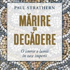 Marire si decadere. O istorie a lumii in zece imperii - Paul Strathern