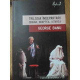 TRILOGIA INDEPARTARII. ODIHNA, NOAPTEA, UITAREA-GEORGE BANU-232139