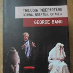 TRILOGIA INDEPARTARII. ODIHNA, NOAPTEA, UITAREA-GEORGE BANU