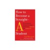 How to Become a Straight-A Student: The Unconventional Strategies Real College Students Use to Score High While Studying Less