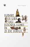 Iubire si ura sau istoria lumii in 21 de statui - Peter Hughes - Editura Baroque Books &amp; Arts