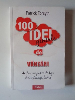 100 DE IDEI GENIALE DE VANZARI DE LA COMPANII DE TOP DIN INTREAGA LUME de PATRICK FORSYTH , 2011 foto