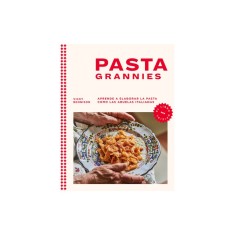 Pasta Grannies / Pasta Grannies: The Official Cookbook. the Secrets of Italy&#039;s Best Home Cooks