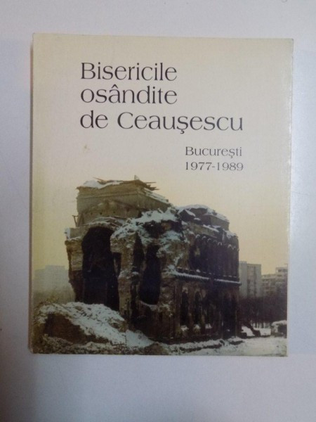 BISERICILE OSANDITE DE CEAUSESCU , BUCURESTI (1977 - 1989) de LIDIA ANANIA , ANA-NINA PROSAN , NECULAI IONESCU-GHINEA , 1995