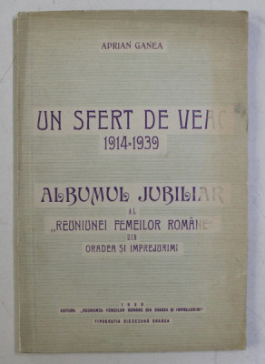 UN SFERT DE VEAC 1914 - 1939 - ALBUMUL JUBILIAR AL &amp;#039; REUNIUNEI FEMEILOR ROMANE &amp;#039; DIN ORADEA SI IMPREJURIMI de ADRIAN GANEA , 1939 foto