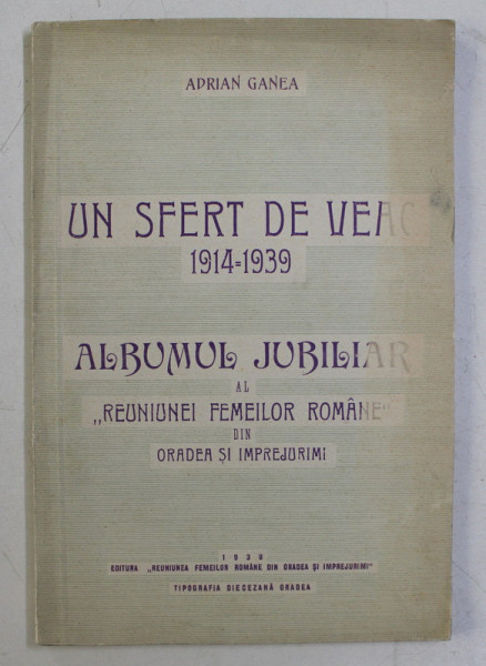 UN SFERT DE VEAC 1914 - 1939 - ALBUMUL JUBILIAR AL &#039; REUNIUNEI FEMEILOR ROMANE &#039; DIN ORADEA SI IMPREJURIMI de ADRIAN GANEA , 1939