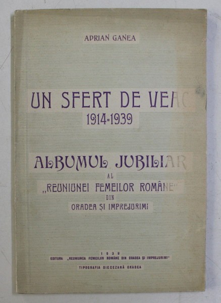 UN SFERT DE VEAC 1914 - 1939 - ALBUMUL JUBILIAR AL &#039; REUNIUNEI FEMEILOR ROMANE &#039; DIN ORADEA SI IMPREJURIMI de ADRIAN GANEA , 1939
