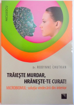 TRAIESTE MURDAR , HRANESTE-TE CURAT ! MICROBIOMUL : SOLUTIA VINDECARII DIN INTERIOR de ROBYNNE CHUTKAN , 2016 foto