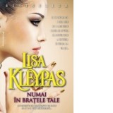 Numai in bratele tale - Lisa Kleypas