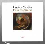 Fata magnolie - Lucian Vasiliu Ed. Vinea, 2018 - cartonata