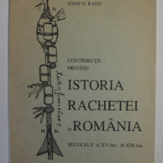 CONTRIBUTII PRIVIND ISTORIA RACHETEI IN ROMANIA , SECOLELE AL XV - LEA SI AL XIX - LEA de IOAN N. RADU , 1997