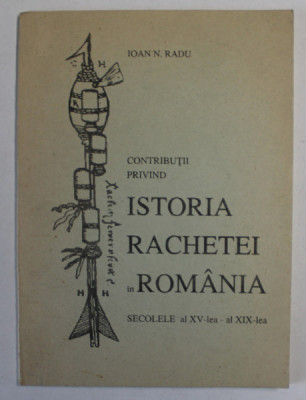 CONTRIBUTII PRIVIND ISTORIA RACHETEI IN ROMANIA , SECOLELE AL XV - LEA SI AL XIX - LEA de IOAN N. RADU , 1997 foto