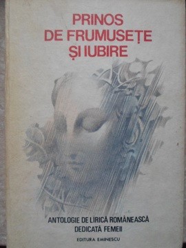 PRINOS DE FRUMUSETE SI IUBIRE. ANTOLOGIE DE LIRICA ROMANEASCA DEDICATA FEMEII-ANTOLOGIE DE GH.T. ZAHARIA, D-216889 foto