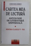 CARTEA MEA DE LECTURA , ANTOLOGIE DE LITERATURA UNIVERSALA de CONSTANTA BARBOI , 2007