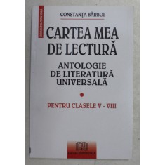 CARTEA MEA DE LECTURA , ANTOLOGIE DE LITERATURA UNIVERSALA de CONSTANTA BARBOI , 2007