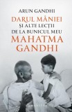 Darul m&acirc;niei și alte lecții de la bunicul meu Mahatma Gandhi Arun Gandhi - Humanitas