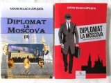 &quot;DIPLOMAT LA MOSCOVA Vol. I+II. Marturisiri incomode * Secretele marilor arhive&quot;, Savian Bulacu-Lapusata, 2017/ 2013. Carti noi, 2004, Alta editura