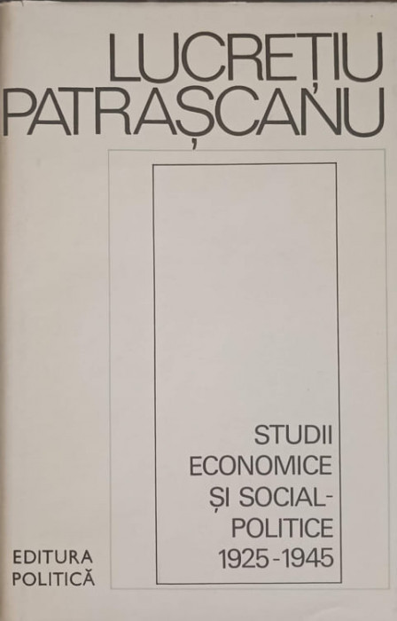 STUDII ECONOMICE SI SOCIAL-POLITICE 1925-1945-LUCRETIU PATRASCANU-226544