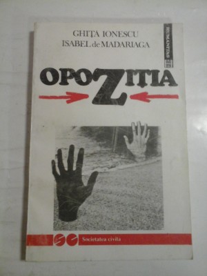OPOZITIA Trecutul si prezentul unei institutii politice - Ghita IONESCU * Isabel de MADARIAGA foto