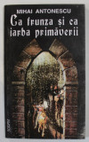 CA FRUNZA SI CA IARBA PRIMAVERII , roman de MIHAI ANTONESCU , 1995