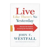 Live Like There&#039;s No Yesterday: Discover the Freedom of Leaving the Past Behind
