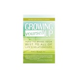 Growing Yourself Up: How to Bring Your Best to All of Life's Relationships