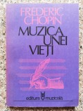 Muzica Unei Vieti - Frederic Chopin, Editura Muzicala, Romana, 1982, C183