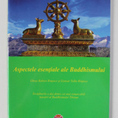 ASPECTELE ESENTIALE ALE BUDDHISMULUI , INVATATURILE A DOI DINTRE CEI MAI REMARCABILI MAESTRI SI BUDDHISMULUI TIBETAN de GHESE RABTEN RINPOCE si GONSAR