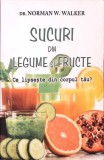 SUCURI DIN LEGUME SI FRUCTE. CE LIPSESTE DIN CORPUL TAU?-NORMAN W. WALKER-281025